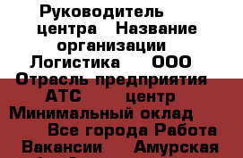 Руководитель Call-центра › Название организации ­ Логистика365, ООО › Отрасль предприятия ­ АТС, call-центр › Минимальный оклад ­ 25 000 - Все города Работа » Вакансии   . Амурская обл.,Архаринский р-н